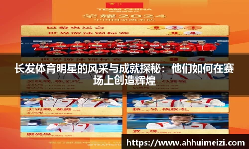 长发体育明星的风采与成就探秘：他们如何在赛场上创造辉煌