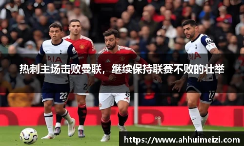 热刺主场击败曼联，继续保持联赛不败的壮举