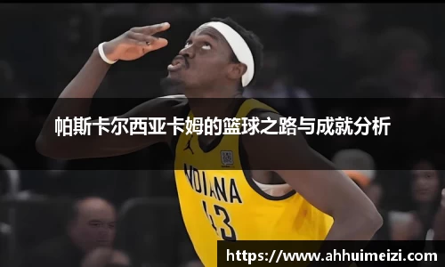 帕斯卡尔西亚卡姆的篮球之路与成就分析
